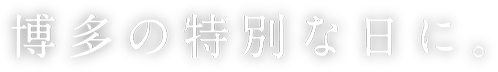 博多の特別な日に。